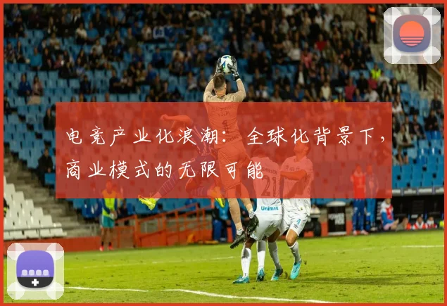 电竞产业化浪潮：全球化背景下，商业模式的无限可能