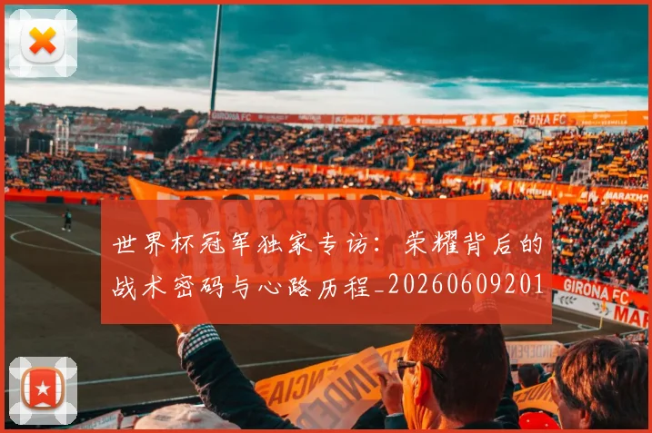 世界杯冠军独家专访:荣耀背后的战术密码与心路历程_20260609201304