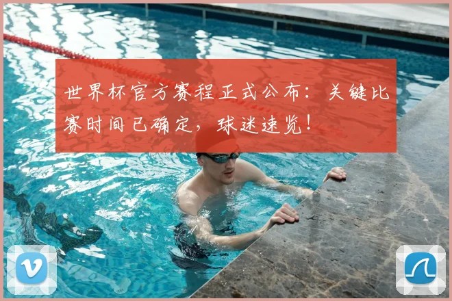 世界杯官方赛程正式公布：关键比赛时间已确定，球迷速览！