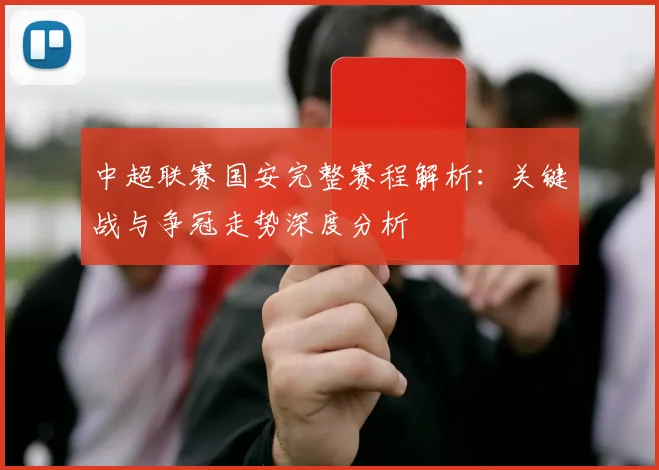 中超联赛国安完整赛程解析:关键战与争冠走势深度分析
