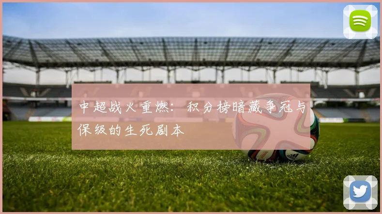 中超战火重燃：积分榜暗藏争冠与保级的生死剧本