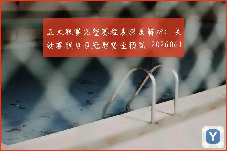 五大联赛完整赛程表深度解析：关键赛程与争冠形势全预览_20260611141043