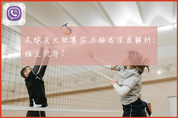 足球五大联赛实力排名深度解析:谁主沉浮?