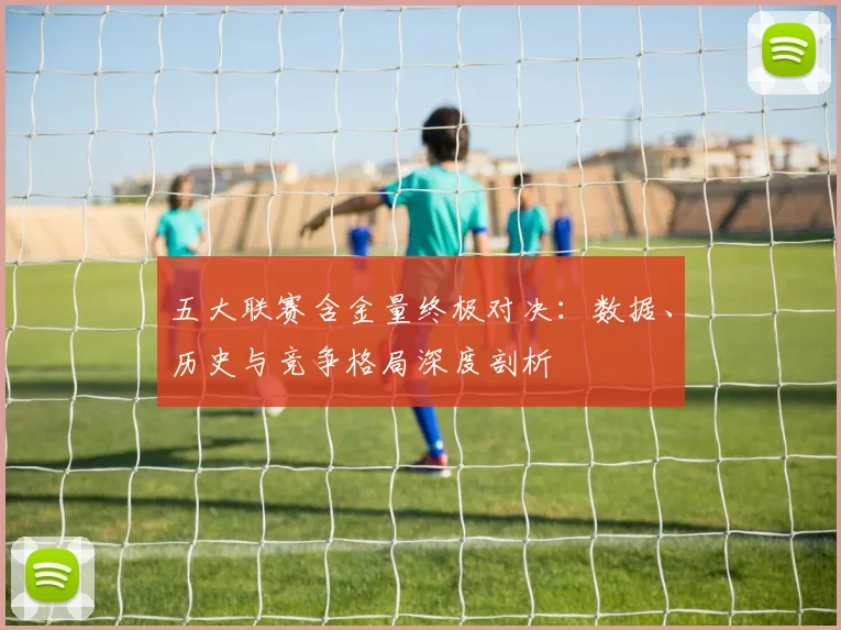 五大联赛含金量终极对决:数据、历史与竞争格局深度剖析