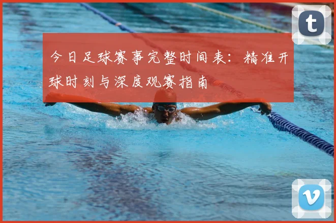 今日足球赛事完整时间表:精准开球时刻与深度观赛指南