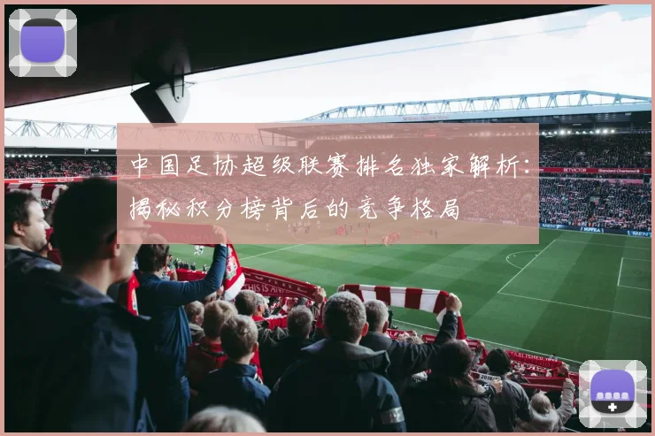 中国足协超级联赛排名独家解析:揭秘积分榜背后的竞争格局