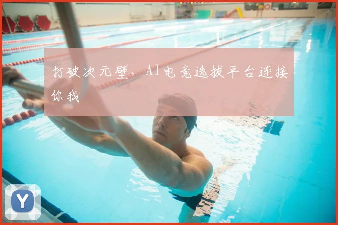 打破次元壁,AI电竞选拔平台连接你我